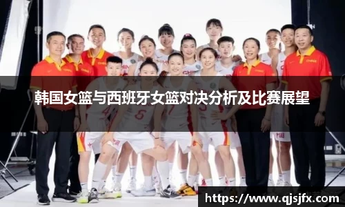 韩国女篮与西班牙女篮对决分析及比赛展望