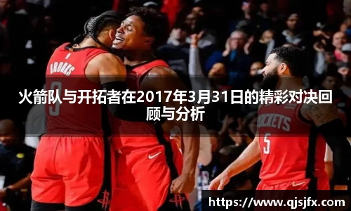 火箭队与开拓者在2017年3月31日的精彩对决回顾与分析