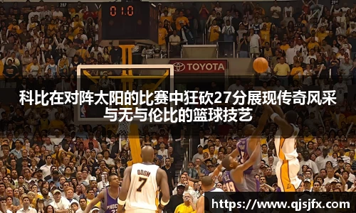 科比在对阵太阳的比赛中狂砍27分展现传奇风采与无与伦比的篮球技艺