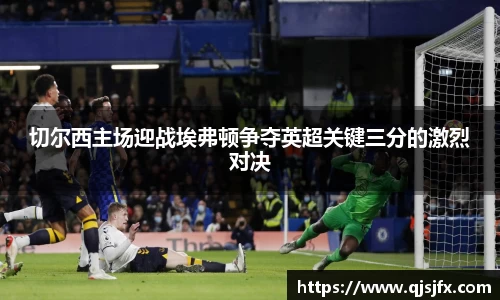 切尔西主场迎战埃弗顿争夺英超关键三分的激烈对决