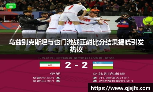 乌兹别克斯坦与也门激战正酣比分结果揭晓引发热议